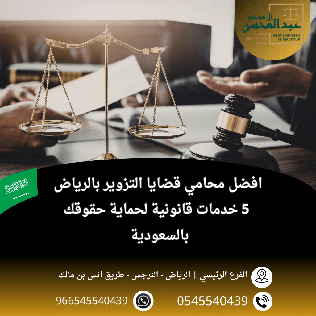 افضل محامي قضايا التزوير بالرياض 5 خدمات قانونية لحماية حقوقك بالسعودية