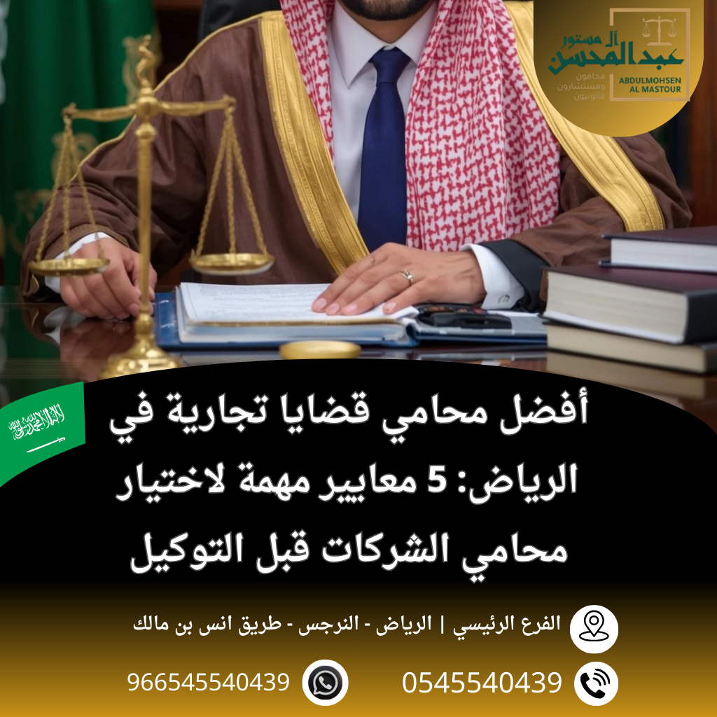أفضل محامي قضايا تجارية في الرياض 5 معايير مهمة لاختيار محامي الشركات قبل التوكيل