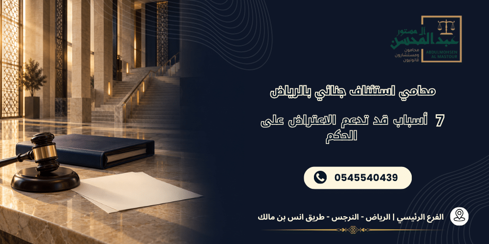 محامي استئناف جنائي بالرياض 7 أسباب قد تدعم الاعتراض على الحكم