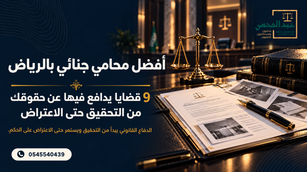 أفضل محامي جنائي بالرياض 9 قضايا يدافع فيها عن حقوقك من التحقيق حتى الاعتراض