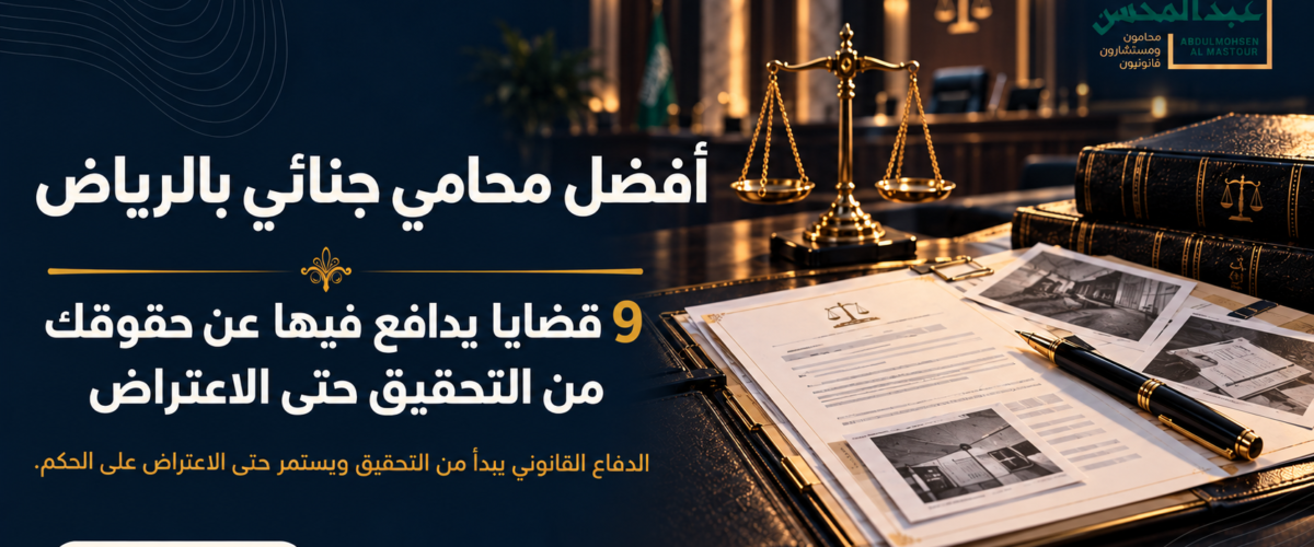 أفضل محامي جنائي بالرياض 9 قضايا يدافع فيها عن حقوقك من التحقيق حتى الاعتراض