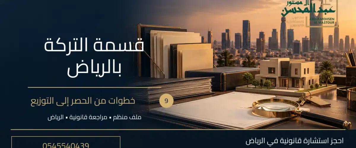 قسمة التركة بالرياض: 9 خطوات من الحصر إلى التوزيع