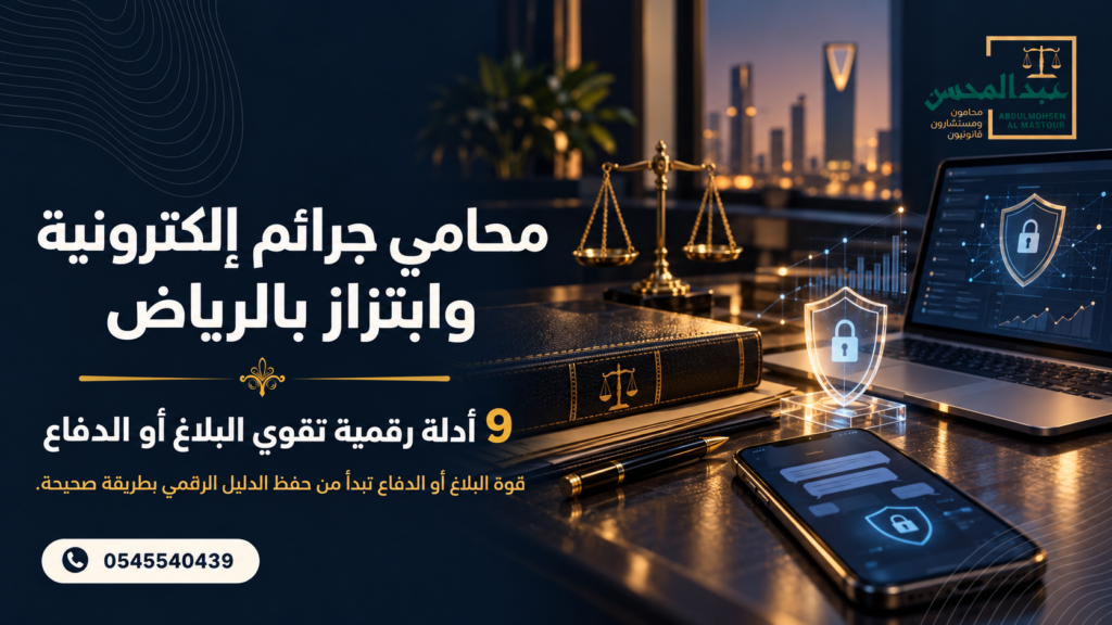 محامي جرائم إلكترونية وابتزاز بالرياض 9 أدلة رقمية تقوي البلاغ أو الدفاع
